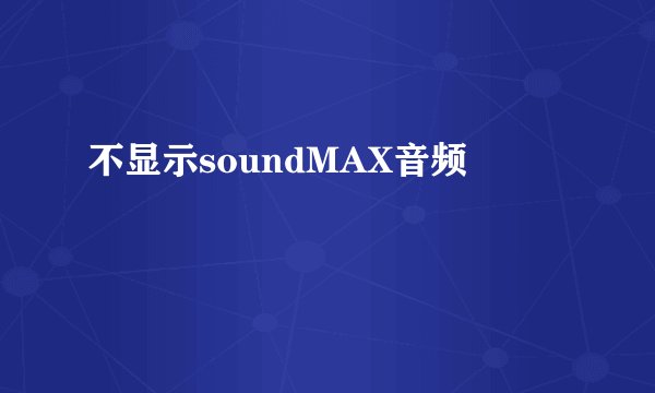 不显示soundMAX音频