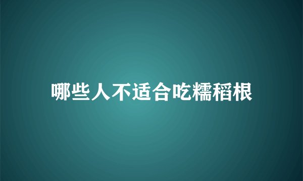 哪些人不适合吃糯稻根
