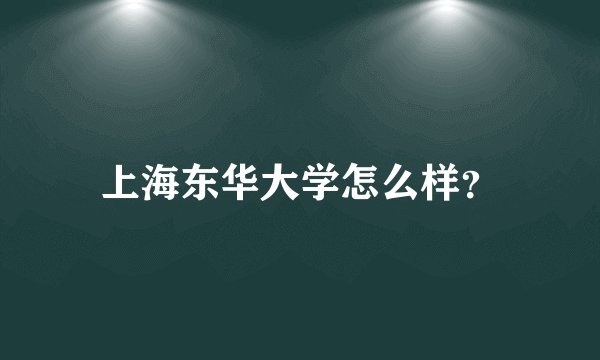 上海东华大学怎么样？