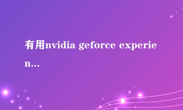 有用nvidia geforce experience的吗