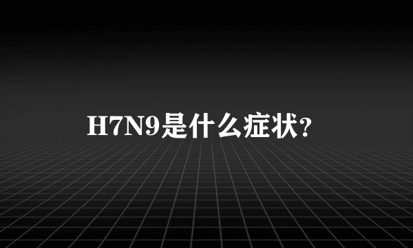 H7N9是什么症状？