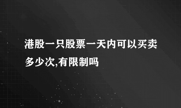 港股一只股票一天内可以买卖多少次,有限制吗