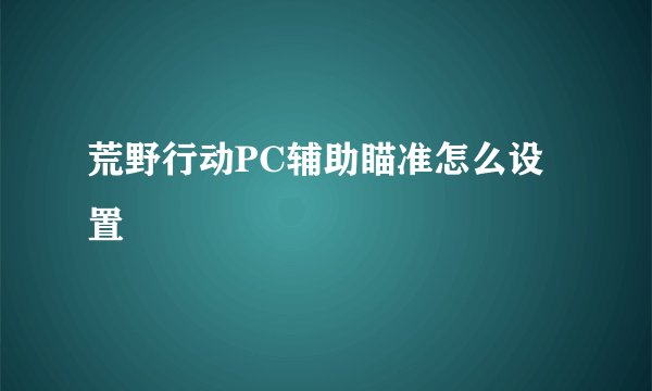 荒野行动PC辅助瞄准怎么设置