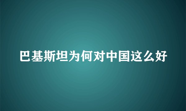 巴基斯坦为何对中国这么好