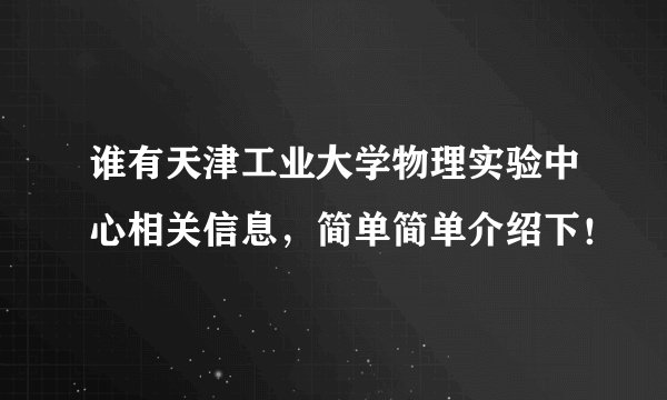 谁有天津工业大学物理实验中心相关信息，简单简单介绍下！