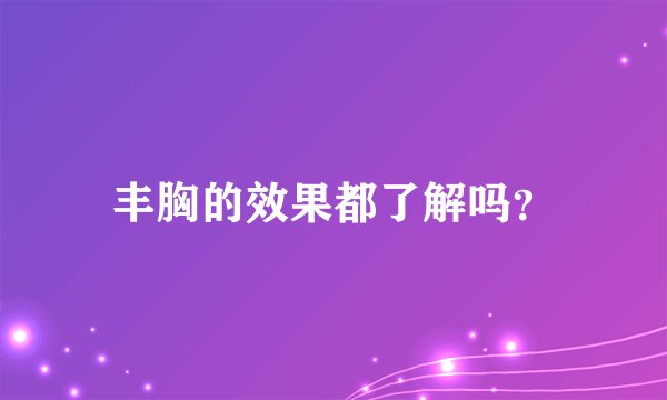 丰胸的效果都了解吗？