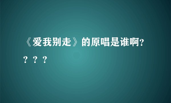 《爱我别走》的原唱是谁啊？？？？