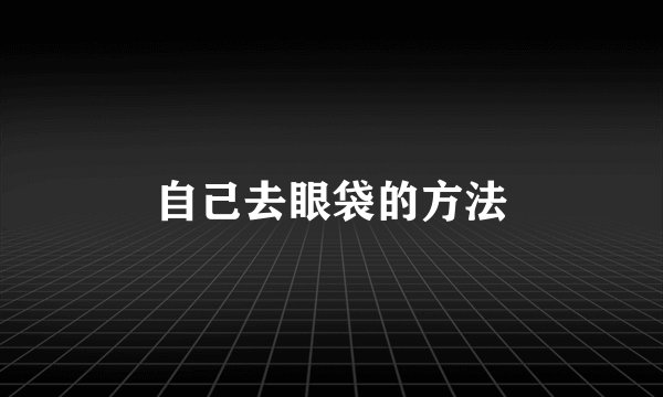 自己去眼袋的方法