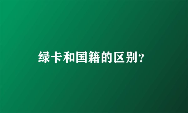 绿卡和国籍的区别？