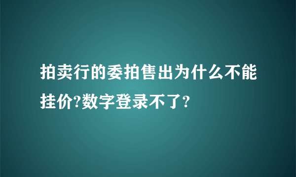 拍卖行的委拍售出为什么不能挂价?数字登录不了?