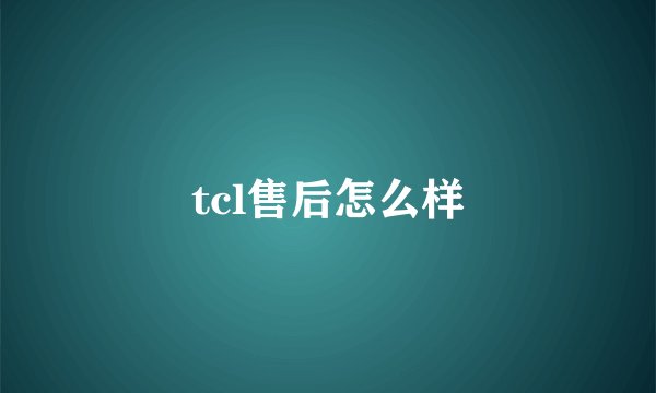 tcl售后怎么样