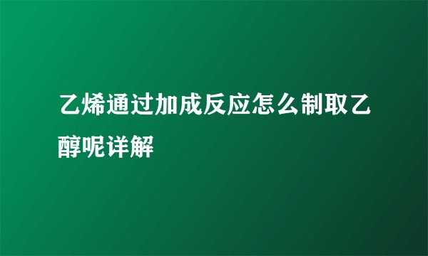 乙烯通过加成反应怎么制取乙醇呢详解