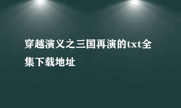 穿越演义之三国再演的txt全集下载地址