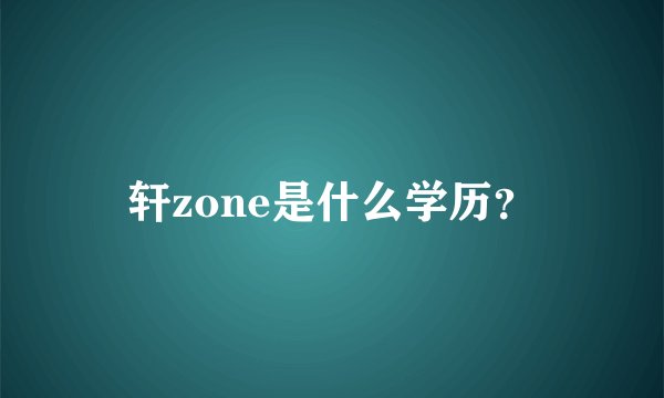 轩zone是什么学历？