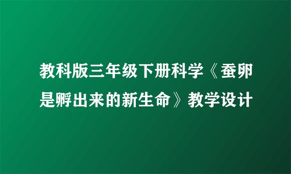 教科版三年级下册科学《蚕卵是孵出来的新生命》教学设计