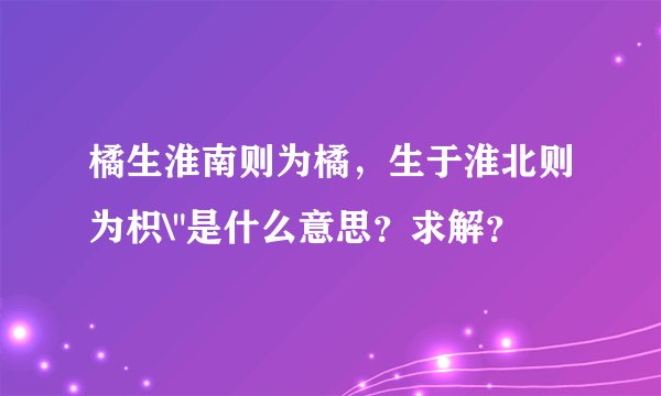 橘生淮南则为橘，生于淮北则为枳\