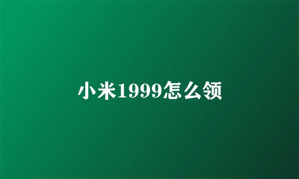小米1999怎么领