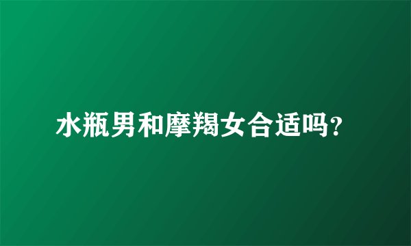 水瓶男和摩羯女合适吗？