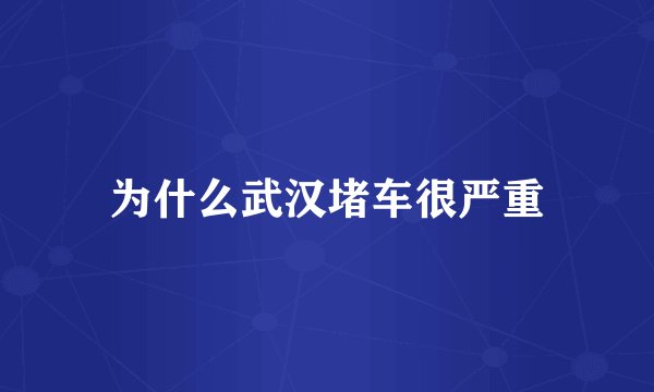 为什么武汉堵车很严重