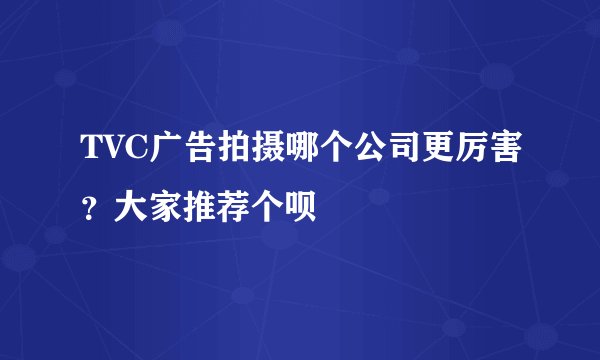 TVC广告拍摄哪个公司更厉害？大家推荐个呗