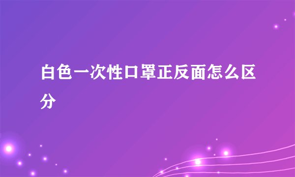 白色一次性口罩正反面怎么区分