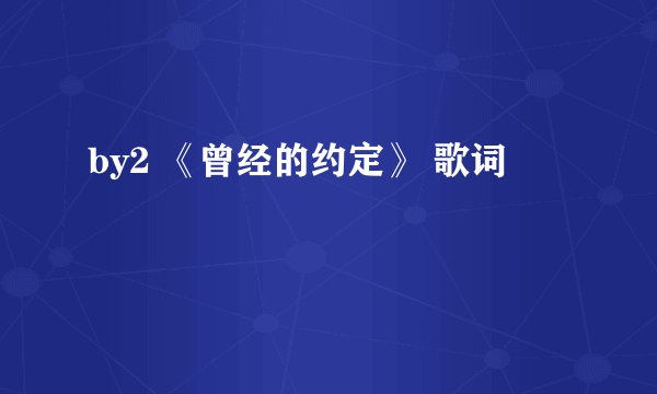 by2 《曾经的约定》 歌词