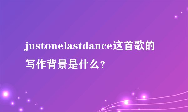 justonelastdance这首歌的写作背景是什么？