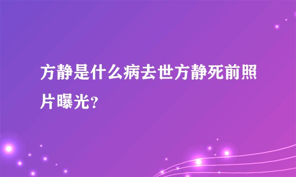 方静是什么病去世方静死前照片曝光？