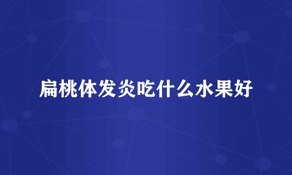 扁桃体发炎吃什么水果好