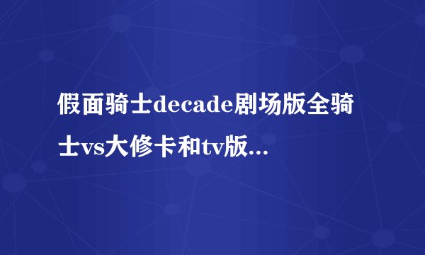 假面骑士decade剧场版全骑士vs大修卡和tv版有什么联系?续哪集?好像是19集