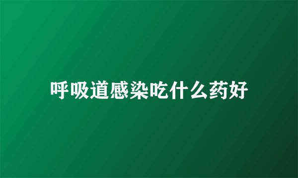 呼吸道感染吃什么药好