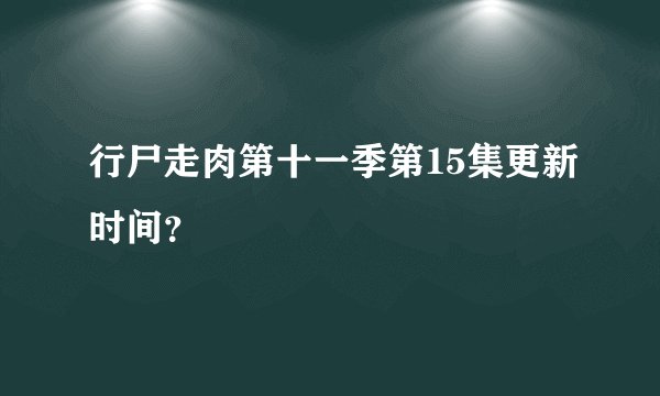 行尸走肉第十一季第15集更新时间？