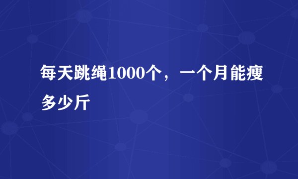 每天跳绳1000个，一个月能瘦多少斤