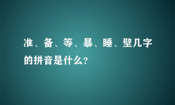 准、备、等、暴、睡、壁几字的拼音是什么？