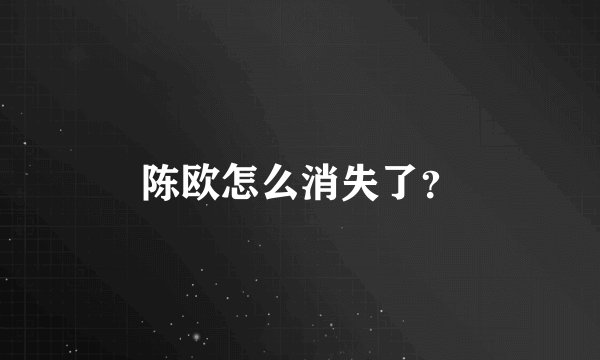 陈欧怎么消失了?