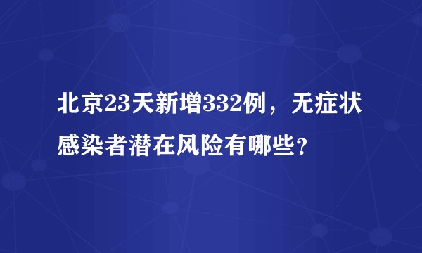 北京23天新增332例，无症状感染者潜在风险有哪些？