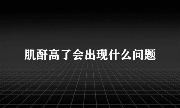 肌酐高了会出现什么问题