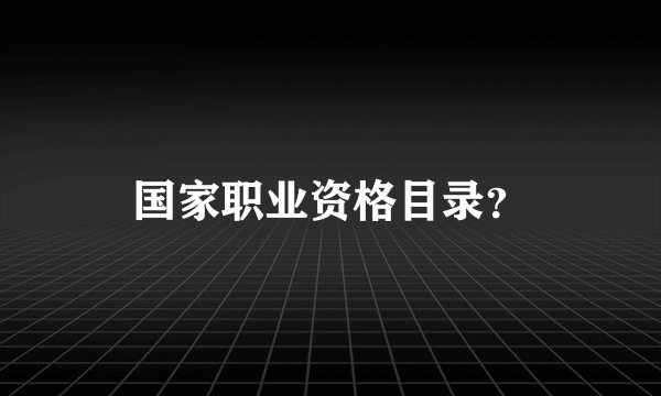 国家职业资格目录？