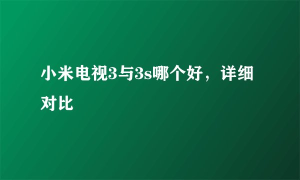 小米电视3与3s哪个好，详细对比