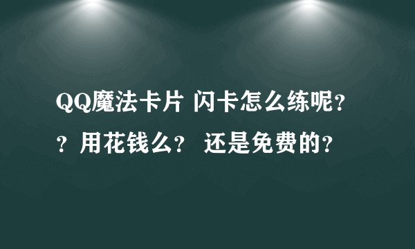 QQ魔法卡片 闪卡怎么练呢？？用花钱么？ 还是免费的？
