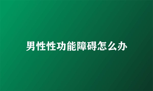 男性性功能障碍怎么办