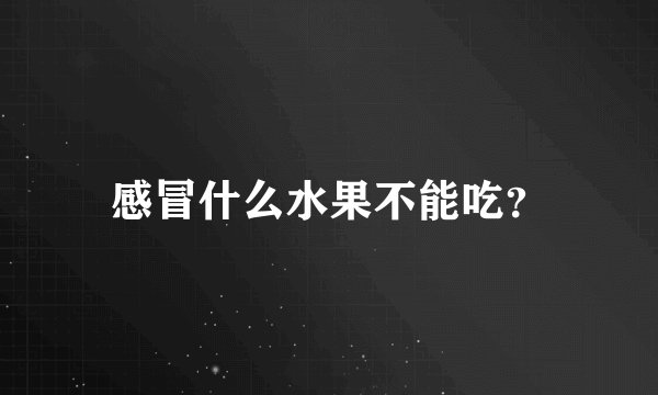 感冒什么水果不能吃？