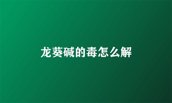 龙葵碱的毒怎么解