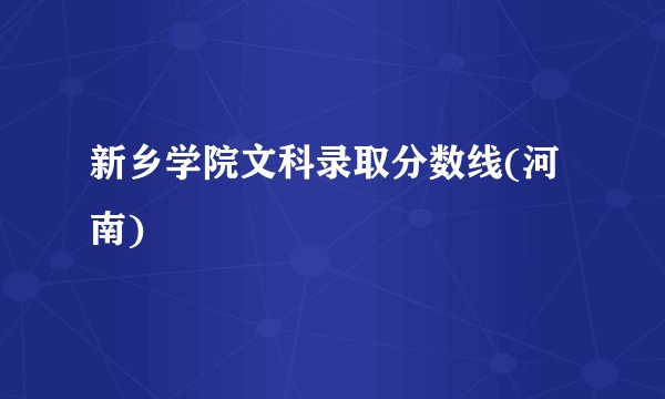 新乡学院文科录取分数线(河南)