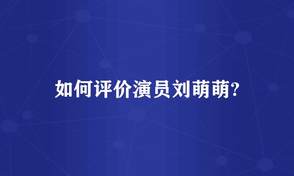 如何评价演员刘萌萌?