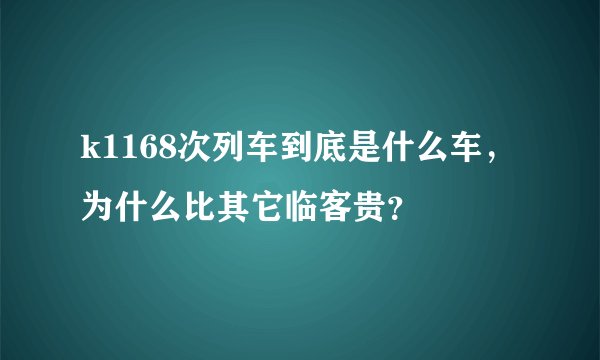 k1168次列车到底是什么车，为什么比其它临客贵？