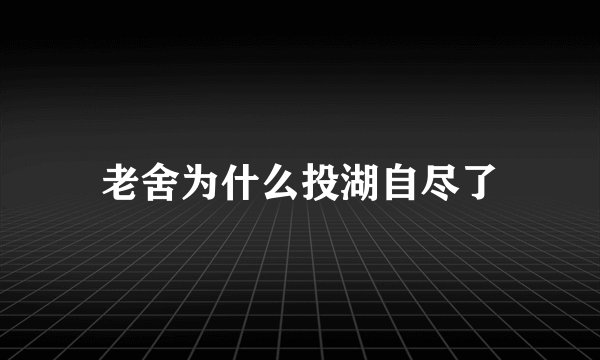 老舍为什么投湖自尽了