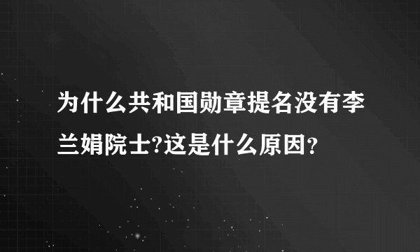为什么共和国勋章提名没有李兰娟院士?这是什么原因？