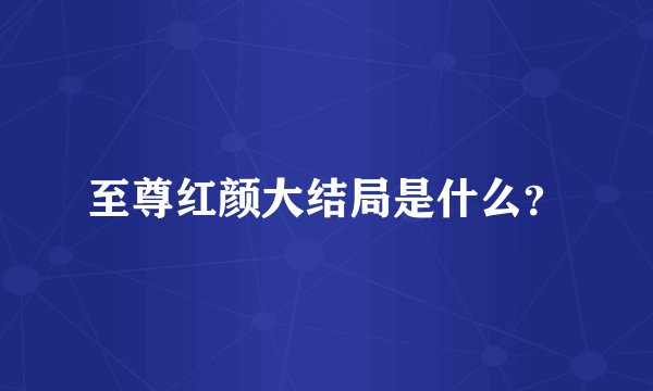 至尊红颜大结局是什么？