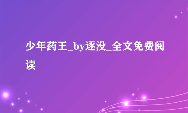 少年药王_by逐没_全文免费阅读